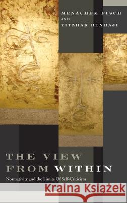 View from Within: Normativity and the Limits of Self-Criticism Menachem Fisch Yitzhak Benbaji 9780268207144 University of Notre Dame Press