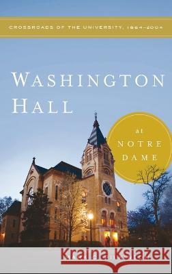 Washington Hall at Notre Dame: Crossroads of the University, 1864-2004 Mark C. Pilkinton 9780268207168 University of Notre Dame Press