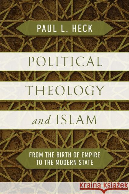 Political Theology and Islam: From the Birth of Empire to the Modern State Paul L. Heck 9780268207359 University of Notre Dame Press