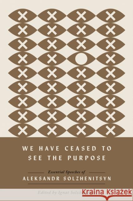 We Have Ceased to See the Purpose: Essential Speeches of Aleksandr Solzhenitsyn Aleksandr Solzhenitsyn Ignat Solzhenitsyn 9780268208585