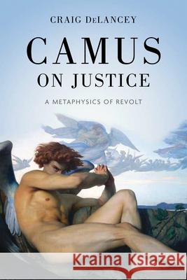 Camus on Justice: A Metaphysics of Revolt Craig Delancey 9780268210793