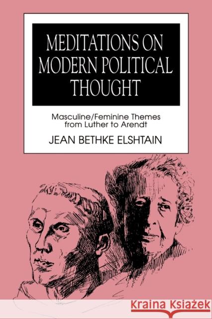 Meditations on Modern Political Thought: Masculine/Feminine Themes from Luther to Arendt Elshtain, Jean Bethke 9780271008646 Pennsylvania State University Press