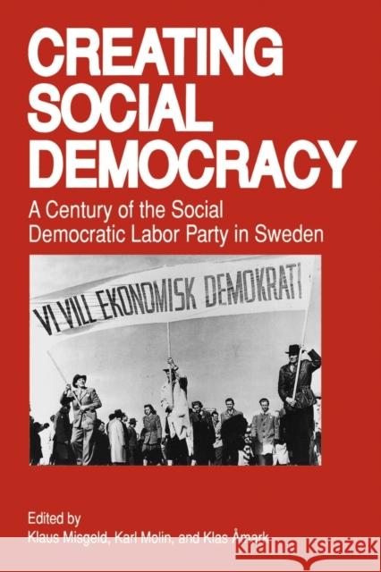 Creating Social Democracy: A Century of the Social Democratic Labor Party in Sweden Misgeld, Klaus 9780271009315 Pennsylvania State University Press