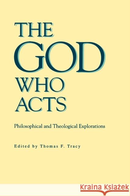 The God Who Acts: Philosophical and Theological Explorations Tracy, Thomas F. 9780271010403 Pennsylvania State University Press