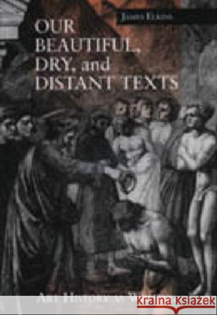 Our Beautiful, Dry, and Distant Texts: Art History as Writing Elkins, James 9780271016306