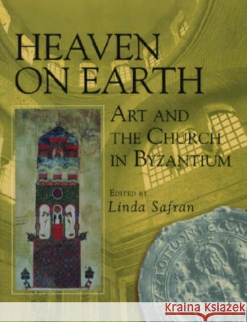 Heaven on Earth: Art and the Church in Byzantium Safran, Linda 9780271016702 Pennsylvania State University Press