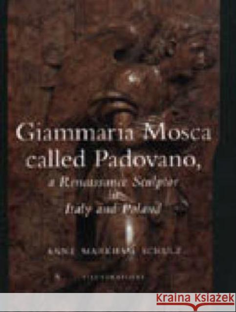 Giammaria Mosca Called Padovano: A Renaissance Sculptor in Italy and Poland Schulz, Anne Markham 9780271016740 Pennsylvania State University Press