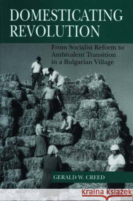 Domesticating Revolution: From Socialist Reform to Ambivalent Transition in a Bulgarian Village Creed, Gerald W. 9780271017136 Pennsylvania State University Press