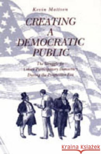 Creating a Democratic Public: The Struggle for Urban Participatory Democracy During the Progressive Era Mattson, Kevin 9780271017228 Penn State University Press