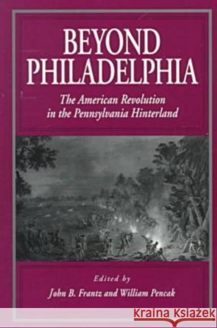 Beyond Philadelphia: The American Revolution in the Pennsylvania Hinterland Frantz, John B. 9780271017679 Pennsylvania State University Press