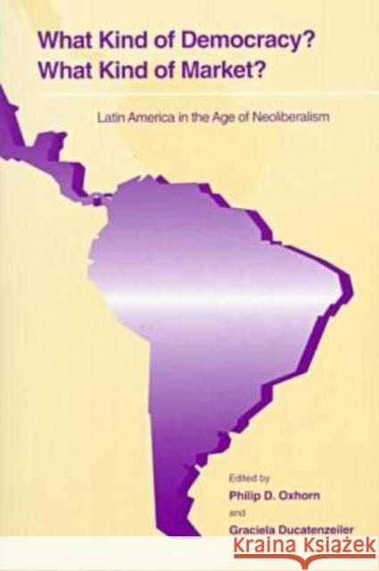 What Kind of Democracy? What Kind of Market?: Latin America in the Age of Neoliberalism Oxhorn, Philip D. 9780271018003 Pennsylvania State University Press