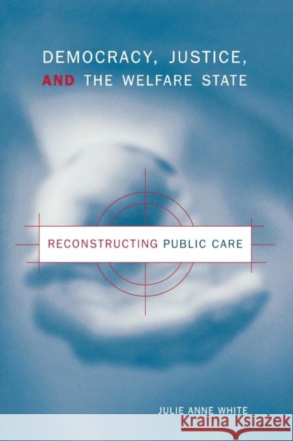 Democracy, Justice, and the Welfare State: Reconstructing Public Care White, Julie Anne 9780271020037
