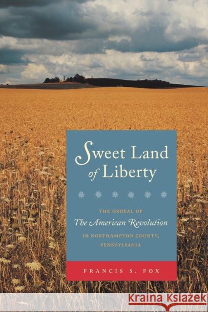 Sweet Land of Liberty: The Ordeal of the American Revolution in Northampton County, Pennsylvania Fox, Francis S. 9780271020631 Pennsylvania State University Press