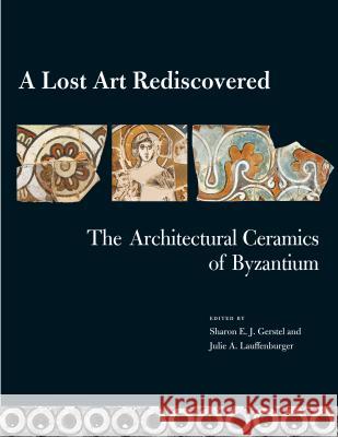 A Lost Art Rediscovered: The Architectural Ceramics of Byzantium Sharon E. J. Gerstel Julie A. Lauffenburger Gary Vikan 9780271021393 Penn State University Press