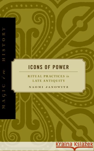 Icons of Power: Ritual Practices in Late Antiquity Janowitz, Naomi 9780271021478 Pennsylvania State University Press