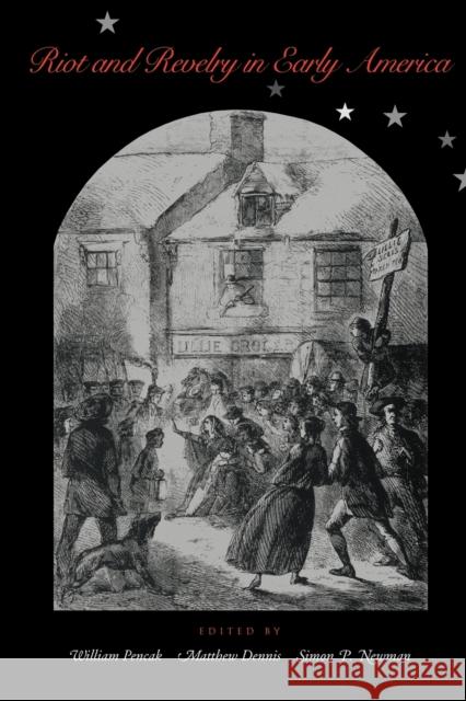 Riot and Revelry in Early America William Pencak Matthew Dennis Simon P. Newman 9780271022192 Pennsylvania State University Press