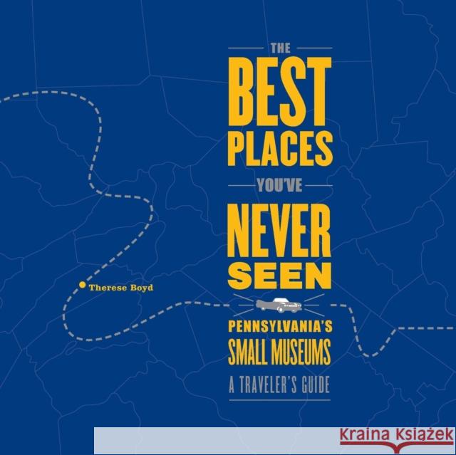 The Best Places You've Never Seen: Pennsylvania's Small Museums: A Traveler's Guide Boyd, Therese 9780271022765 Pennsylvania State University Press