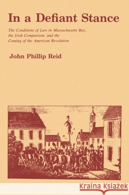 In a Defiant Stance: The Conditions of Law in Massachusetts Bay, the Irish Comparison, and the Coming of the American Revolution Reid, John P. 9780271022772 Pennsylvania State University Press