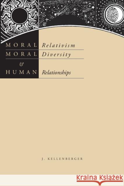 Moral Relativism, Moral Diversity, and Human Relationships James Kellenberger 9780271022871 Pennsylvania State University Press