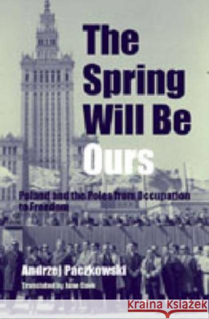 The Spring Will Be Ours: Poland and the Poles from Occupation to Freedom Paczkowski, Andrzej 9780271023083 Pennsylvania State University Press