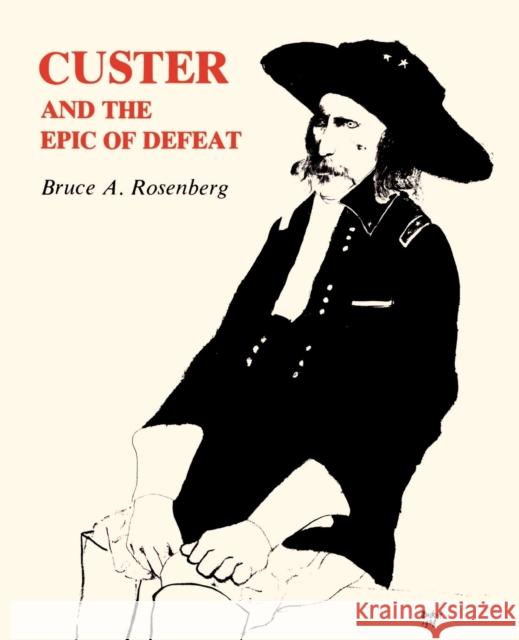 Custer and the Epic of Defeat Bruce A. Rosenberg 9780271023182 Pennsylvania State University Press