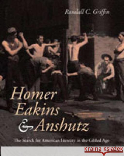 Homer, Eakins, & Anshutz: The Search for American Identity in the Gilded Age Griffin, Randall C. 9780271023298 Pennsylvania State University Press