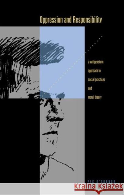 Oppression and Responsibility: A Wittgensteinian Approach to Social Practices and Moral Theory Peg O'Connor 9780271023465 Pennsylvania State University Press