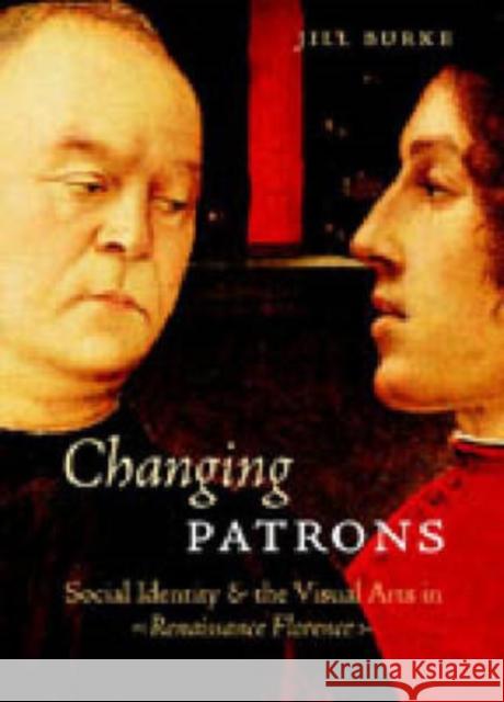 Changing Patrons: Social Identity and the Visual Arts in Renaissance Florence Burke, Jill 9780271023625 Pennsylvania State University Press