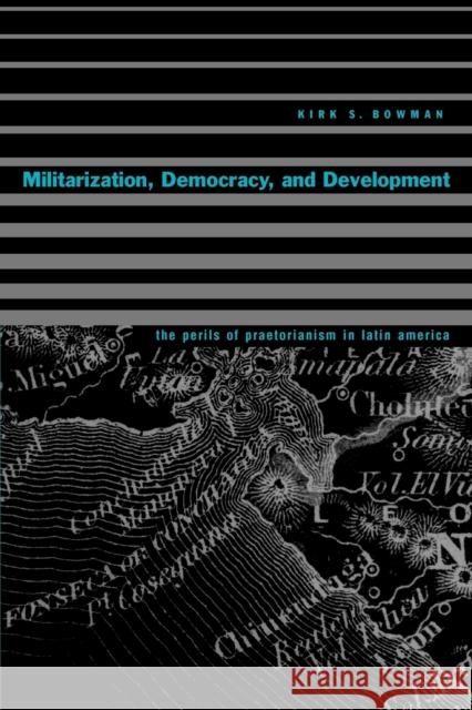 Militarization, Democracy, and Development: The Perils of Praetorianism in Latin America Bowman, Kirk S. 9780271023922