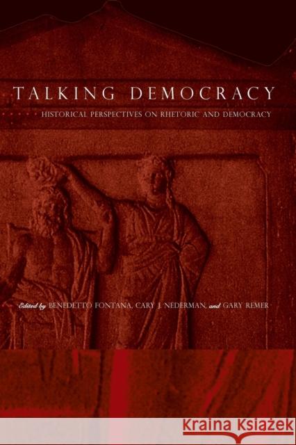 Talking Democracy : Historical Perspectives on Rhetoric and Democracy Benedetto Fontana Cary J. Nederman Gary Remer 9780271024578 Pennsylvania State University Press