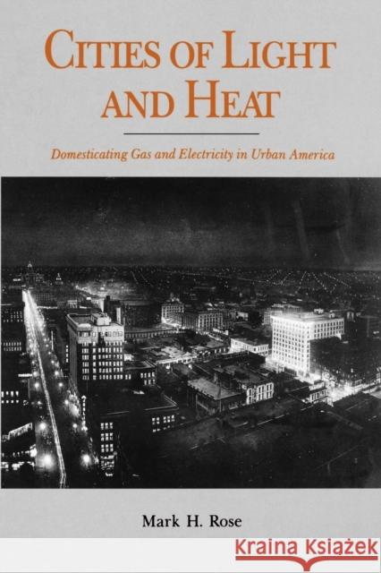 Cities of Light and Heat: Domesticating Gas and Electricity in Urban America Rose, Mark H. 9780271024820
