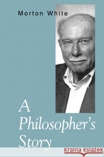 A Philosopher's Story Morton Gabriel White 9780271024905 Pennsylvania State University Press
