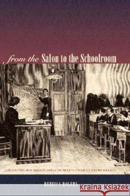 From the Salon to the Schoolroom: Educating Bourgeois Girls in Nineteenth-Century France Rogers, Rebecca 9780271024912