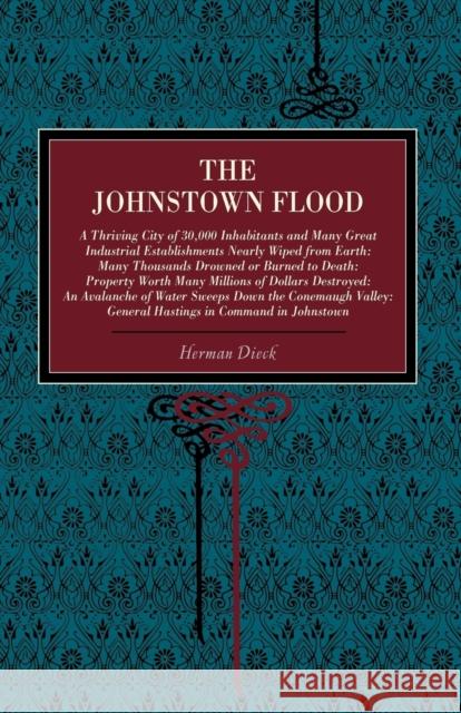 The Johnstown Flood: A Thriving City of 30,000 Inhabitants and Many Great Industrial Establishments Nearly Wiped from Earth: Many Thousands Dieck, Herman 9780271024974