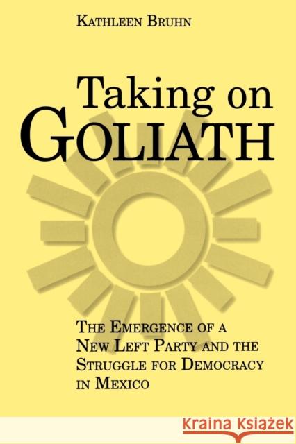 Taking on Goliath : The Emergence of a New Left Party and the Struggle for Democracy in Mexico Kathleen Bruhn 9780271025117 Pennsylvania State University Press