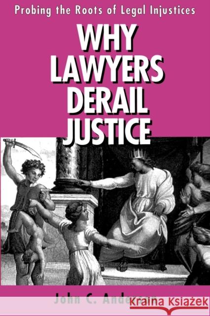Why Lawyers Derail Justice: Probing the Roots of Legal Injustices Anderson, John C. 9780271025148 Pennsylvania State University Press