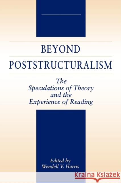 Beyond Poststructuralism: The Speculations of Theory and the Experience of Reading Harris, Wendell 9780271025483 Pennsylvania State University Press