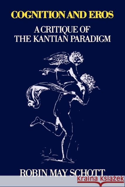 Cognition and Eros: A Critique of the Kantian Paradigm Schott, Robin 9780271025544 Pennsylvania State University Press