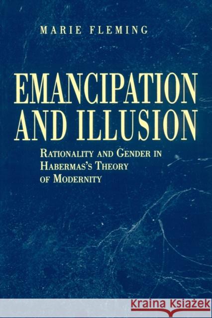 Emancipation and Illusion: Rationality and Gender in Habermas's Theory of Modernity Fleming, Marie 9780271025629 Pennsylvania State University Press