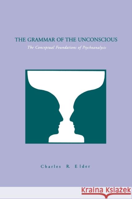 The Grammar of the Unconscious: The Conceptual Foundations of Psychoanalysis Elder, Charles 9780271025674 Pennsylvania State University Press