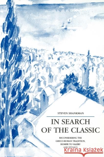 In Search of the Classic: Reconsidering the Greco-Roman Tradition, Homer to Valéry and Beyond Shankman, Steven 9780271025728 Pennsylvania State University Press