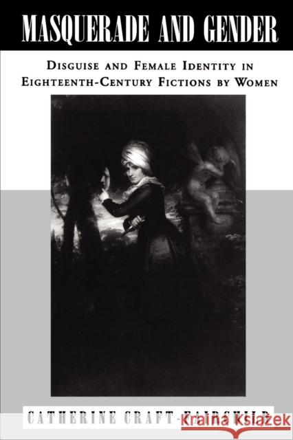 Masquerade and Gender: Disguise and Female Identity in Eighteenth-Century Fictions by Women Craft-Fairchild, Catherine A. 9780271025827 Pennsylvania State University Press