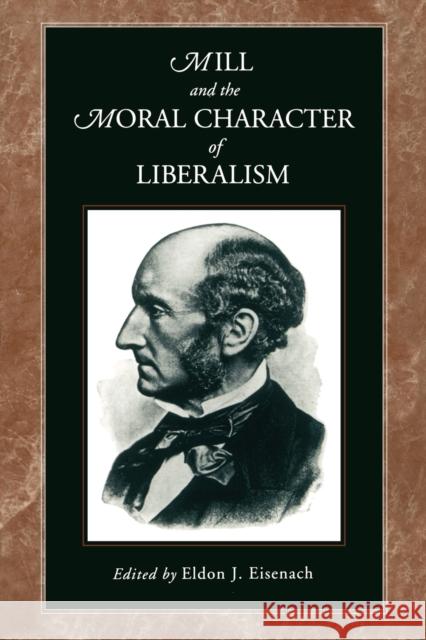 Mill and the Moral Character of Liberalism Eldon J. Eisenach 9780271025834 Pennsylvania State University Press