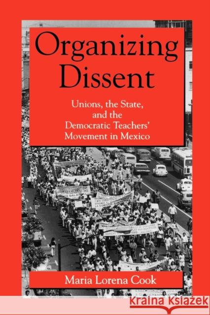 Organizing Dissent: Unions, the State, and the Democratic Teachers' Movement in Mexico Cook, Maria Lorena 9780271025902 Pennsylvania State University Press