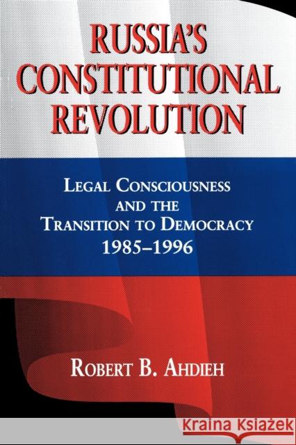 Russia's Constitutional Revolution: Legal Consciousness and the Transition to Democracy, 1985-1996 Ahdieh, Robert 9780271026039 Pennsylvania State University Press