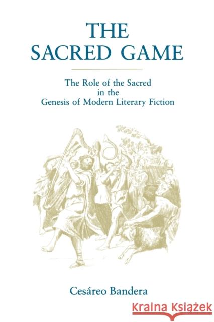 The Sacred Game: The Role of the Sacred in the Genesis of Modern Literary Fiction Bandera, Cesáreo 9780271026046 Pennsylvania State University Press