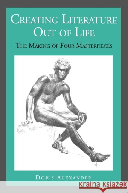 Creating Literature Out of Life : The Making of Four Masterpieces Doris Alexander 9780271026114 Pennsylvania State University Press