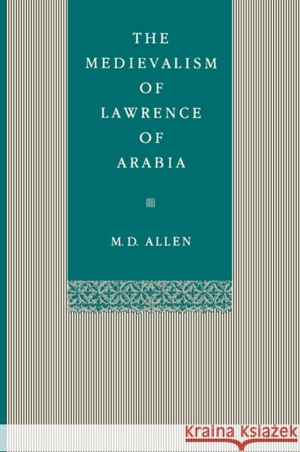 The Medievalism of Lawrence of Arabia M. D. Allen 9780271026121 Pennsylvania State University Press
