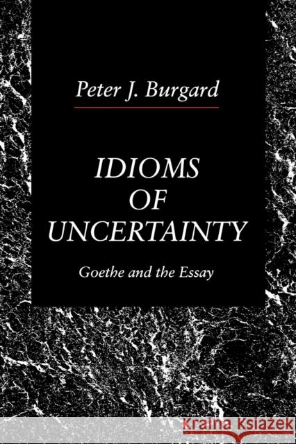Idioms of Uncertainty: Goethe and the Essay Burgard, Peter J. 9780271026213 Pennsylvania State University Press