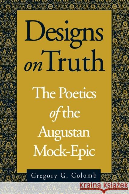 Designs on Truth: The Poetics of the Augustan Mock-Epic Colomb, Gregory 9780271026275 Pennsylvania State University Press